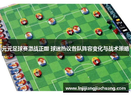 元元足球赛激战正酣 球迷热议各队阵容变化与战术策略