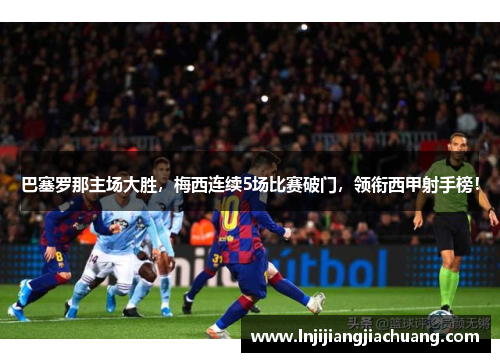 巴塞罗那主场大胜，梅西连续5场比赛破门，领衔西甲射手榜！