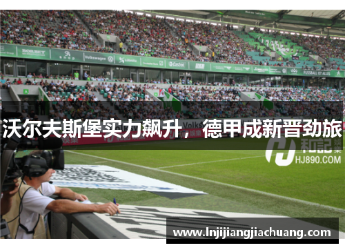 沃尔夫斯堡实力飙升，德甲成新晋劲旅