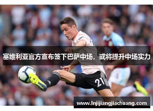 塞维利亚官方宣布签下巴萨中场，或将提升中场实力